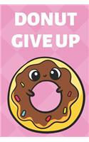 Donut Give Up: Funny Book and Journal, Donut Themed Lined Notebook for Boys Girls Men and Women Looking to Share Some Humor. Great for Birthday Ideas, Graduation, 