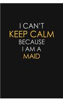 I Can't Keep Calm Because I Am A Maid