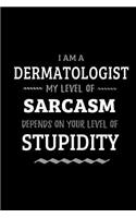 Dermatologist - My Level of Sarcasm Depends On Your Level of Stupidity