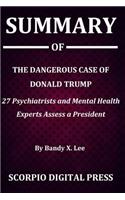 Summary Of The Dangerous Case of Donald Trump: 27 Psychiatrists and Mental Health Experts Assess a President By Bandy X. Lee