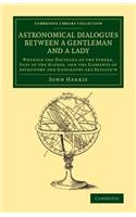 Astronomical Dialogues between a Gentleman and a Lady: Wherein the Doctrine of the Sphere, Uses of the Globes, and the Elements of Astronomy and Geography Are Explain'd(Cambridge Library Collection - Astronomy)