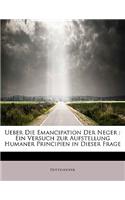 Ueber Die Emancipation Der Neger: Ein Versuch Zur Aufstellung Humaner Principien in Dieser Frage: Ein Versuch Zur Aufstellung Humaner Principien in Dieser Frage