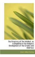The Progress of the Intellect, as Exemplified in the Religious Development of the Greeks and Hebrews