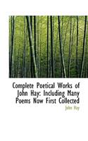 Complete Poetical Works of John Hay: Including Many Poems Now First Collected