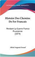 Histoire Des Chemins De Fer Francais: Pendant La Guerre Franco Prussienne (1874)