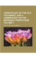 Christology of the Old Testament, and a Commentary on the Messianic Predictions Volume 1