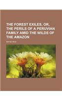 The Forest Exiles, Or, the Perils of a Peruvian Family Amid the Wilds of the Amazon: (English)