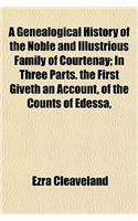 A Genealogical History of the Noble and Illustrious Family of Courtenay; In Three Parts. the First Giveth an Account, of the Counts of Edessa,