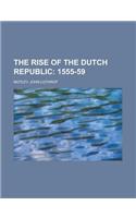 The Rise of the Dutch Republic - Volume 04; 1555-59