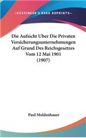Die Aufsicht Uber Die Privaten Versicherungsunternehmungen Auf Grund Des Reichsgesetzes Vom 12 Mai 1901 (1907)