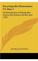 Encyclopedie Elementaire V2, Part 1: Ou Introduction A L'Etude Des Lettres, Des Sciences Et Des Arts (1767)