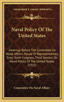 Naval Policy Of The United States: Hearings Before The Committee On Naval Affairs, House Of Representatives, Sixty-Sixth Congress, Third Session On Naval Policy Of The United States ((English)