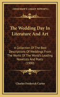 The Wedding Day In Literature And Art: A Collection Of The Best Descriptions Of Weddings From The Works Of The World's Leading Novelists And Poets (1900)