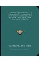 Ceremonial Que Se Observara En La Renovacion E Instalacion De Los Supremos Poderes Ejecutivo Y Judicial De La Republica De Guatemala, 1892 (1892)
