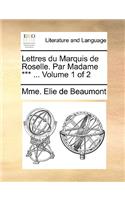 Lettres Du Marquis de Roselle. Par Madame *** ... Volume 1 of 2
