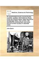 Experimental Enquiry Concerning the Contents, Qualities, and Medicinal Virtues, of the Two Mineral Waters, Lately Discovered at Bagnigge Wells, Near London; With Directions for Drinking Them, and Some Account of Their Success in Obstinate Cases.
