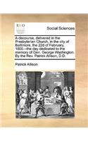 A Discourse, Delivered in the Presbyterian Church, in the City of Baltimore, the 22d of February, 1800.--The Day Dedicated to the Memory of Gen. George Washington. by the Rev. Patrick Allison, D.D.