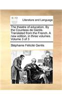 The Theatre of Education. by the Countess de Genlis. Translated from the French. a New Edition, in Three Volumes. Volume 3 of 3