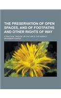 The Preservation of Open Spaces, and of Footpaths and Other Rights of Way; A Practical Treatise on the Law of the Subject