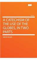 A Catechism of the Use of the Globes, in Two Parts
