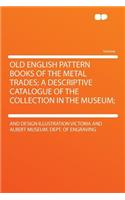 Old English Pattern Books of the Metal Trades; A Descriptive Catalogue of the Collection in the Museum;