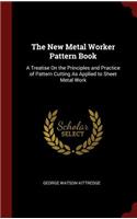 New Metal Worker Pattern Book: A Treatise On the Principles and Practice of Pattern Cutting As Applied to Sheet Metal Work