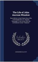 The Life of John Ancrum Winslow: Rear-Admiral, United States Navy, Who Commanded the U.S. Steamer Kearsarge in Her Action With the Confederate Cruiser Alabama
