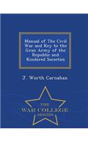 Manual of the Civil War and Key to the Gran Army of the Republic and Kindered Societies - War College Series