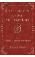 Recollections of My Military Life, Vol. 1 of 2 (Classic Reprint)