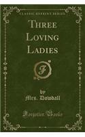 Three Loving Ladies (Classic Reprint)