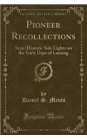 Pioneer Recollections: Semi-Historic Side Lights on the Early Days of Lansing (Classic Reprint): Semi-Historic Side Lights on the Early Days of Lansing (Classic Reprint)