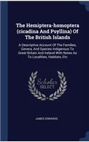 The Hemiptera-homoptera (cicadina And Psyllina) Of The British Islands: A Descriptive Account Of The Families, Genera, And Species Indigenous To Great Britain And Ireland With Notes As To Localities, Habitats, Etc