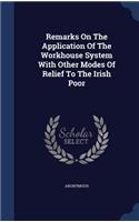 Remarks On The Application Of The Workhouse System With Other Modes Of Relief To The Irish Poor