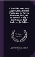 Arithmetic, Practically Applied, for Advanced Pupils, and for Private Reference, Designed as a Sequel to any of the Ordinary Text-books on the Subject