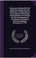 Discourse, Delivered By The Right Honourable The Earl Of Buchan, At A Meeting For The Purpose Of Promoting The Institution Of A Society For The Investigation Of The History Of Scotland, And Its Antiquities, November 14. 1778