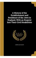 A History of the Establishment and Residence of the Jews in England, With an Enquiry Into Their Civil Disabilities