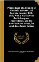 Proceedings of a Council of War Held at Burke Jail, Georgia, January 14th, 1779, With a Narrative of the Subsequent Proceedings, and the Proclamation Issued, by Lieut. Col. James Ingram