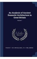 An Analysis of Ancient Domestic Architecture in Great Britain; Volume 1