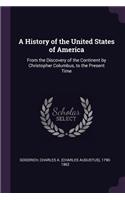A History of the United States of America: From the Discovery of the Continent by Christopher Columbus, to the Present Time