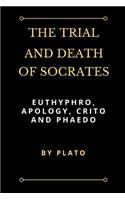 The Trial and Death of Socrates: Euthyphro, Apology, Crito and Phaedo