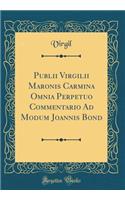 Publii Virgilii Maronis Carmina Omnia Perpetuo Commentario Ad Modum Joannis Bond (Classic Reprint)