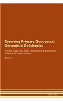 Reversing Primary Gonococcal Dermatitis: Deficiencies The Raw Vegan Plant-Based Detoxification & Regeneration Workbook for Healing Patients.Volume 4