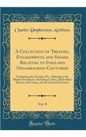 A Collection of Treaties, Engagements, and Sanads Relating to India and Neighbouring Countries, Vol. 8: Containing the Treaties, Etc., Relating to the Madras Presidency, Including Ceylon, Hyderabad, Mysore and Coorg, and the Central Provinces