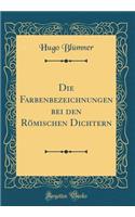 Die Farbenbezeichnungen Bei Den RÃ¶mischen Dichtern (Classic Reprint)