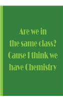 Are we in the same class? Cause I think we have Chemistry