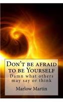 Don't be afraid to be Yourself: Damn what others may say or think