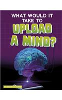 What Would It Take to Upload a Mind?