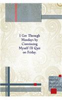 I Get Through Mondays by Convincing Myself I'll Quit on Friday.