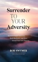 Surrender to Your Adversity: How to Conquer Adversity, Build Resilience, and Move Toward Your Life's Purpose