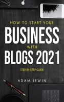 How to Start Your Business with Blogs 2021: Step-By-Step Guide